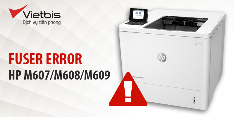 Lỗi 50.2 fuser. error của máy in HP M607/M608/M609 là gì?